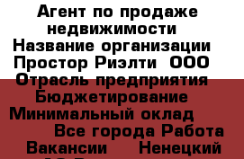 Агент по продаже недвижимости › Название организации ­ Простор-Риэлти, ООО › Отрасль предприятия ­ Бюджетирование › Минимальный оклад ­ 140 000 - Все города Работа » Вакансии   . Ненецкий АО,Волоковая д.